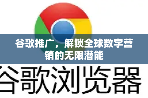 谷歌推广，解锁全球数字营销的无限潜能