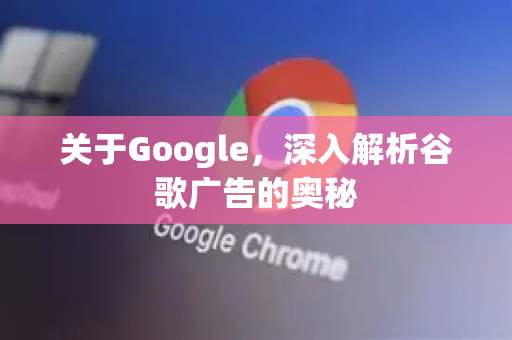 关于Google，深入解析谷歌广告的奥秘