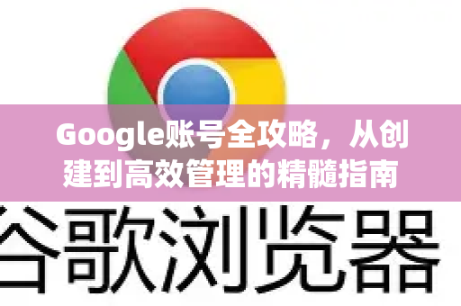 Google账号全攻略,从创建到高效管理的精髓指南-第1张图片-Google Chrome官方首页_极速谷歌浏览器 Google账号全攻略,从创建到高效管理的精髓指南-第1张图片-Google Chrome官方首页_极速谷歌浏览器