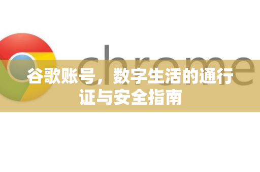 谷歌账号，数字生活的通行证与安全指南-第1张图片-Google Chrome官方首页_极速谷歌浏览器