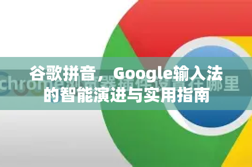 谷歌拼音，Google输入法的智能演进与实用指南-第1张图片-Google Chrome官方首页_极速谷歌浏览器