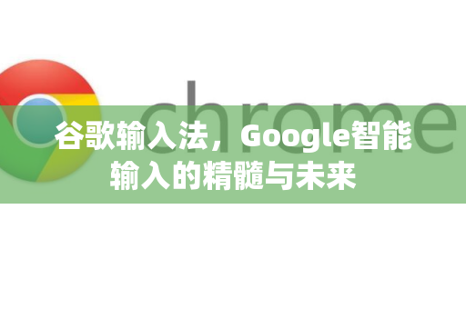谷歌输入法，Google智能输入的精髓与未来-第1张图片-Google Chrome官方首页_极速谷歌浏览器