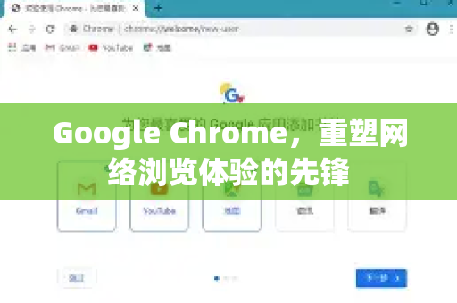 Google Chrome，重塑网络浏览体验的先锋