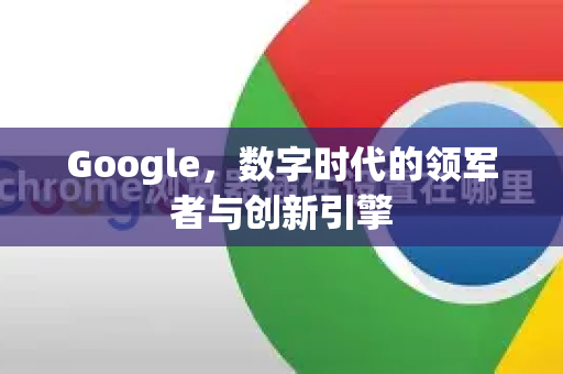 Google，数字时代的领军者与创新引擎