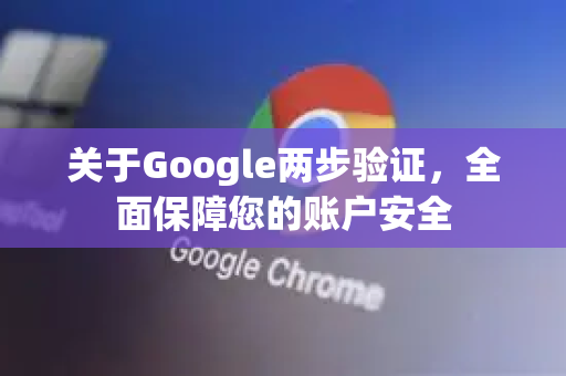 关于Google两步验证，全面保障您的账户安全-第1张图片-Google Chrome官方首页_极速谷歌浏览器