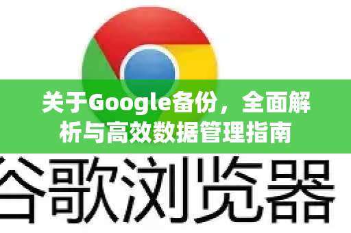 关于Google备份，全面解析与高效数据管理指南-第1张图片-Google Chrome官方首页_极速谷歌浏览器