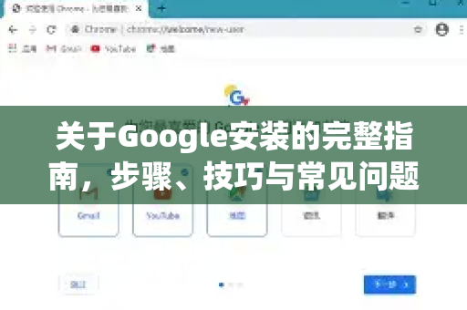 关于Google安装的完整指南，步骤、技巧与常见问题-第1张图片-Google Chrome官方首页_极速谷歌浏览器