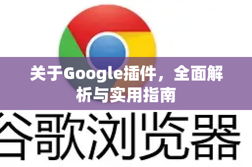 关于Google插件，全面解析与实用指南-第1张图片-Google Chrome官方首页_极速谷歌浏览器