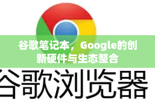 谷歌笔记本，Google的创新硬件与生态整合