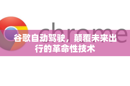 谷歌自动驾驶，颠覆未来出行的革命性技术