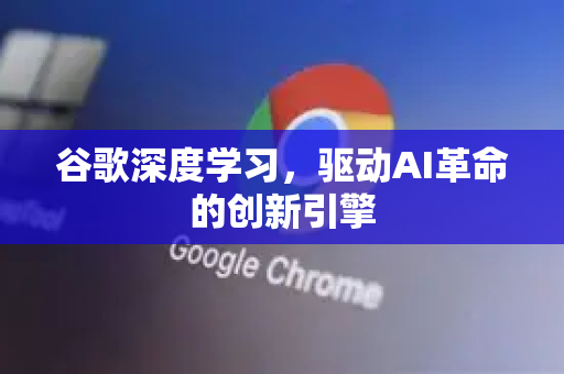 谷歌深度学习，驱动AI革命的创新引擎