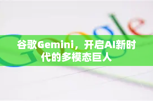 谷歌Gemini，开启AI新时代的多模态巨人
