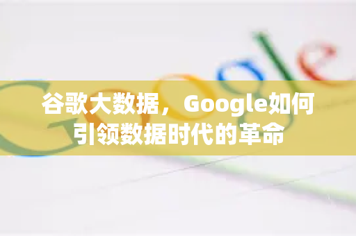 谷歌大数据，Google如何引领数据时代的革命