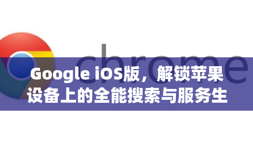 Google iOS版，解锁苹果设备上的全能搜索与服务生态-第1张图片-Google Chrome官方首页_极速谷歌浏览器