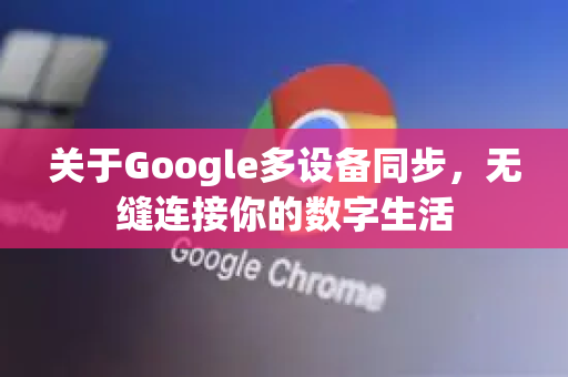 关于Google多设备同步，无缝连接你的数字生活