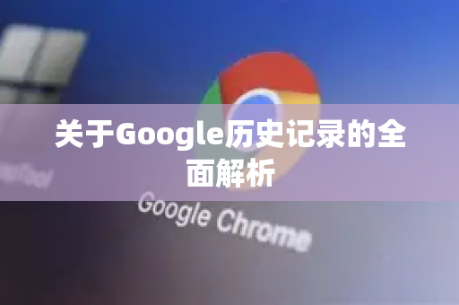 关于Google历史记录的全面解析
