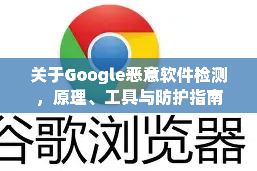 关于Google恶意软件检测，原理、工具与防护指南