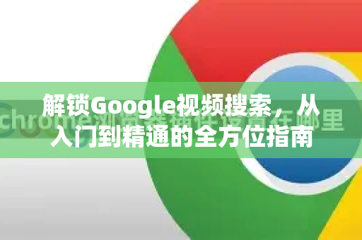 解锁Google视频搜索，从入门到精通的全方位指南