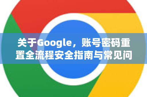 关于Google，账号密码重置全流程安全指南与常见问题解答-第1张图片-Google Chrome官方首页_极速谷歌浏览器