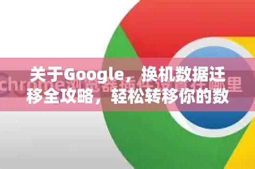 关于Google，换机数据迁移全攻略，轻松转移你的数字生活-第1张图片-Google Chrome官方首页_极速谷歌浏览器