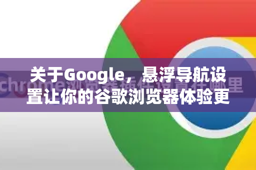 关于Google，悬浮导航设置让你的谷歌浏览器体验更高效