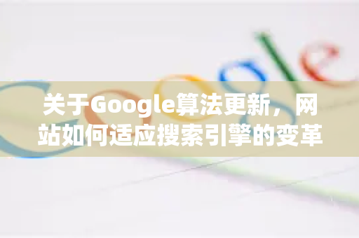 关于Google算法更新，网站如何适应搜索引擎的变革？-第1张图片-Google Chrome官方首页_极速谷歌浏览器