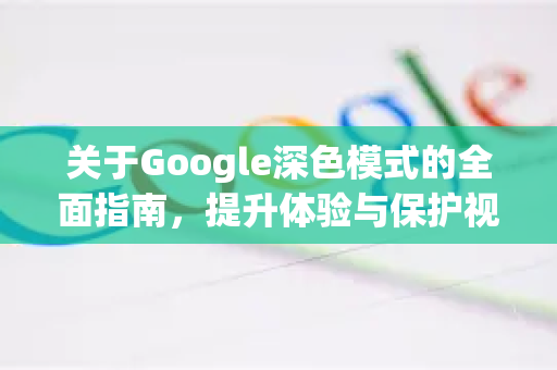 关于Google深色模式的全面指南，提升体验与保护视力-第1张图片-Google Chrome官方首页_极速谷歌浏览器