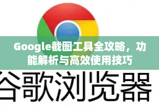 Google截图工具全攻略，功能解析与高效使用技巧-第1张图片-Google Chrome官方首页_极速谷歌浏览器