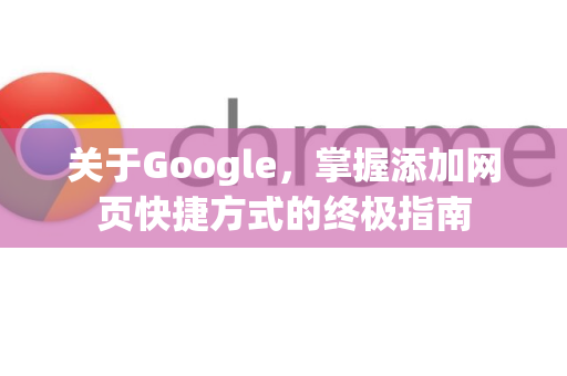 关于Google，掌握添加网页快捷方式的终极指南