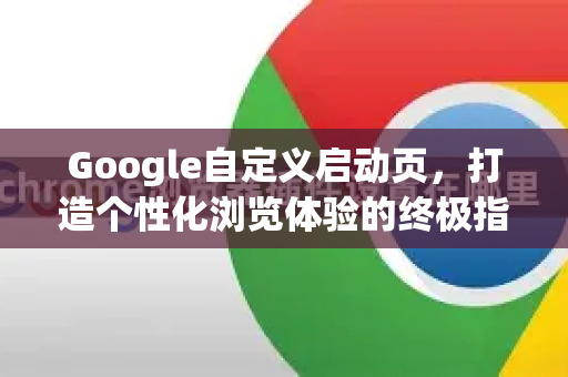 Google自定义启动页，打造个性化浏览体验的终极指南