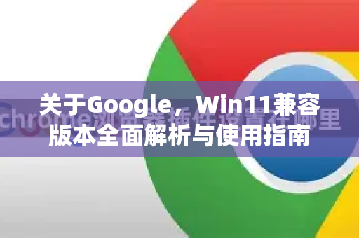 关于Google，Win11兼容版本全面解析与使用指南