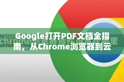 Google打开PDF文档全指南，从Chrome浏览器到云端工具