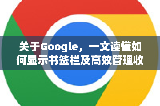 关于Google，一文读懂如何显示书签栏及高效管理收藏