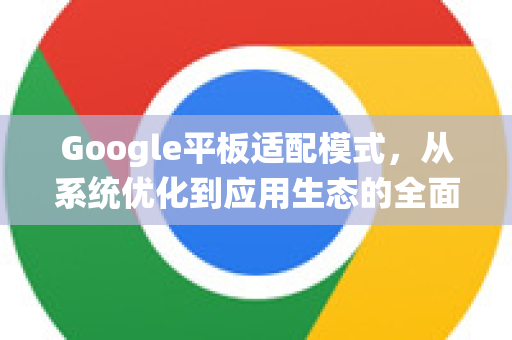 Google平板适配模式，从系统优化到应用生态的全面进化