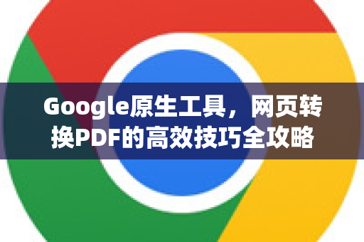 Google原生工具，网页转换PDF的高效技巧全攻略