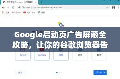 Google启动页广告屏蔽全攻略，让你的谷歌浏览器告别干扰