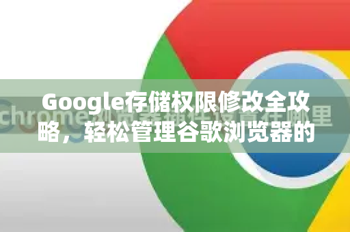 Google存储权限修改全攻略，轻松管理谷歌浏览器的文件访问权限