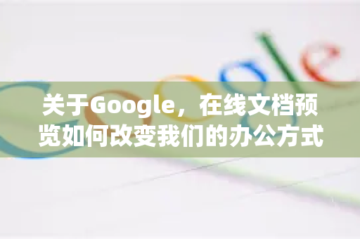 关于Google，在线文档预览如何改变我们的办公方式