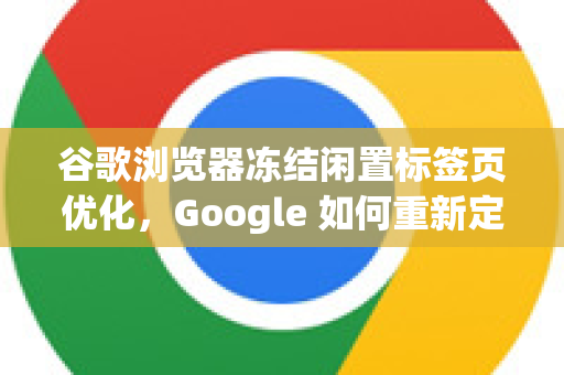 谷歌浏览器冻结闲置标签页优化，Google 如何重新定义浏览器内存管理-第1张图片-Google Chrome官方首页_极速谷歌浏览器