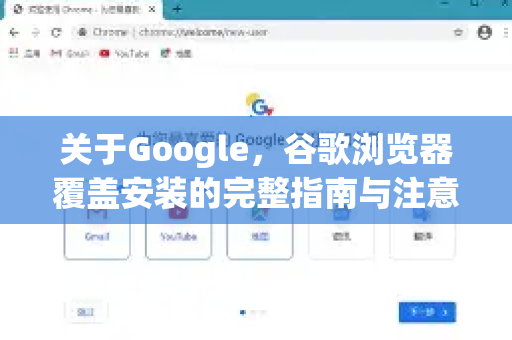 关于Google，谷歌浏览器覆盖安装的完整指南与注意事项