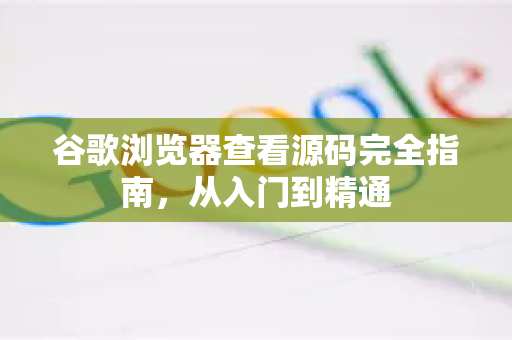 谷歌浏览器查看源码完全指南，从入门到精通