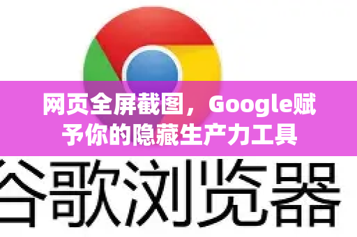 网页全屏截图，Google赋予你的隐藏生产力工具