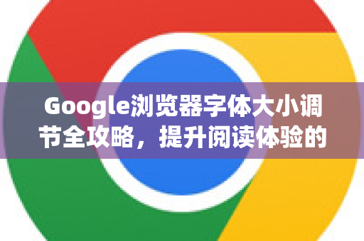 Google浏览器字体大小调节全攻略，提升阅读体验的终极指南