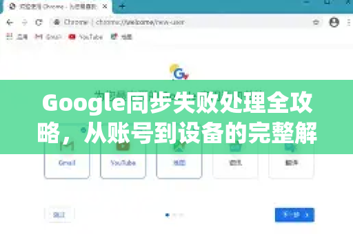 Google同步失败处理全攻略，从账号到设备的完整解决方案
