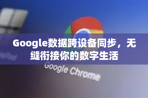 Google数据跨设备同步，无缝衔接你的数字生活