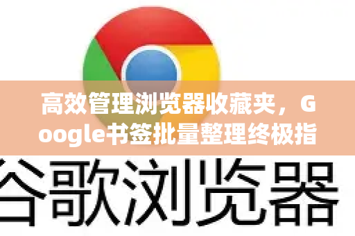高效管理浏览器收藏夹，Google书签批量整理终极指南