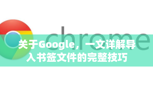 关于Google，一文详解导入书签文件的完整技巧