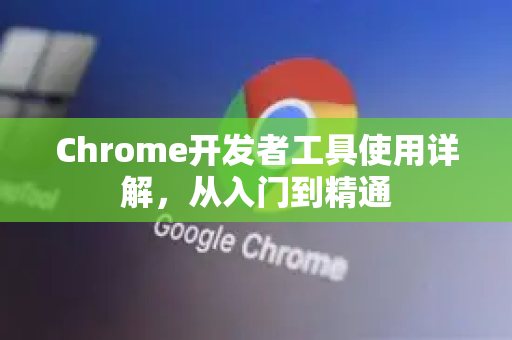 Chrome开发者工具使用详解，从入门到精通