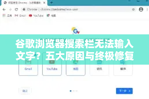 谷歌浏览器搜索栏无法输入文字？五大原因与终极修复方案