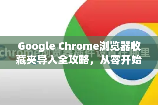 Google Chrome浏览器收藏夹导入全攻略，从零开始轻松迁移